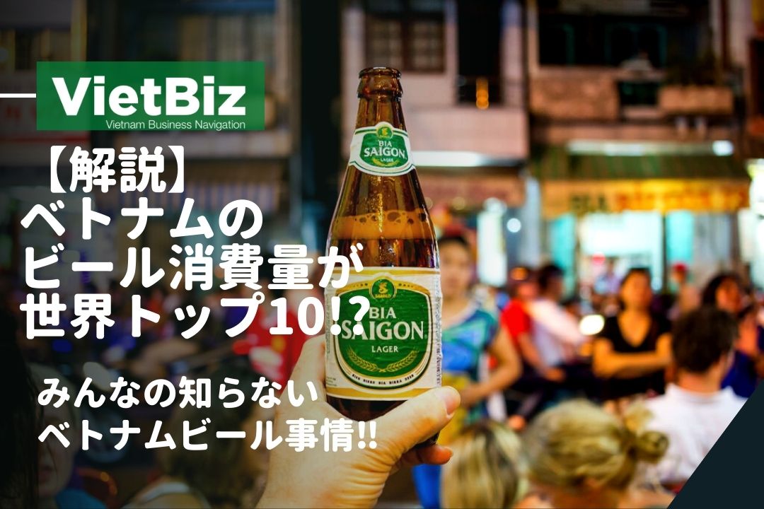 【解説】ベトナムのビール消費量が世界トップ10!?みんなの知らないベトナムビール事情‼