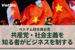 ベトナム駐在員必見：共産党・社会主義を知る者がビジネスを制する