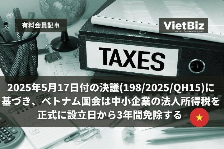 2025年5月17日付の決議198/2025/QH15に基づき、ベトナム国会は中小企業の法人所得税を正式に設立日から3年間免除する 