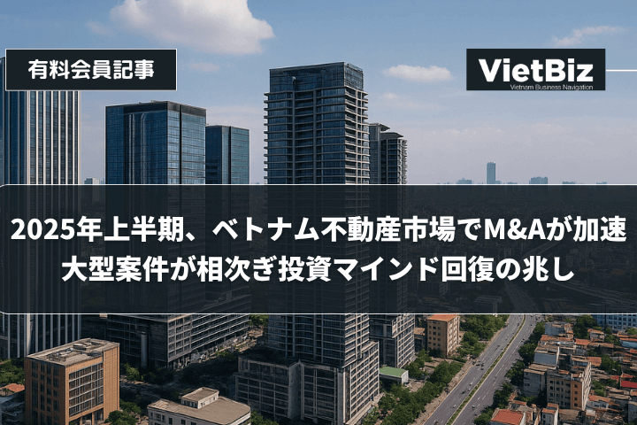 2025年上半期、ベトナム不動産市場でM&Aが加速　大型案件が相次ぎ投資マインド回復の兆し