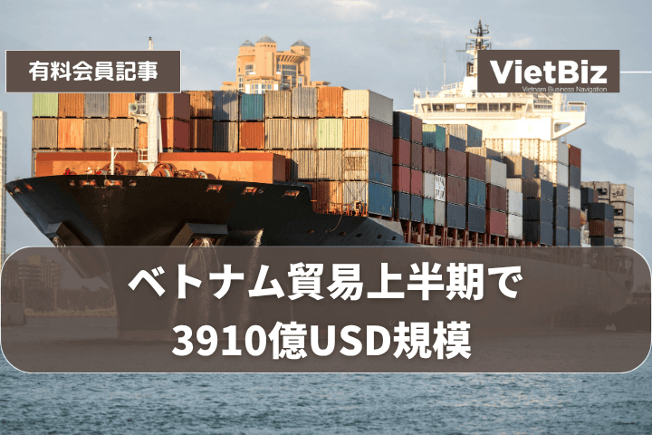 ベトナム貿易上半期で3910億USD規模