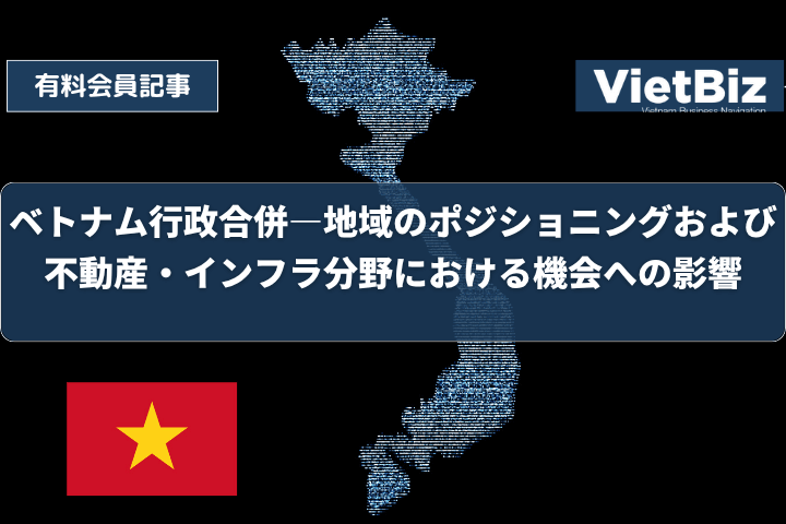 ベトナム行政合併―地域のポジショニングおよび不動産・インフラ分野における機会への影響