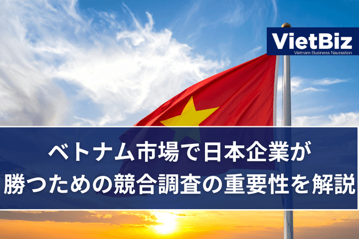 ベトナム市場で日本企業が勝つための競合調査の重要性を解説