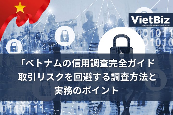 「ベトナムの信用調査完全ガイド | 取引リスクを回避する調査方法と実務のポイント