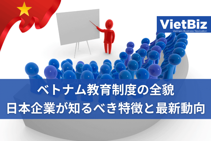 ベトナム教育制度の全貌：日本企業が知るべき特徴と最新動向